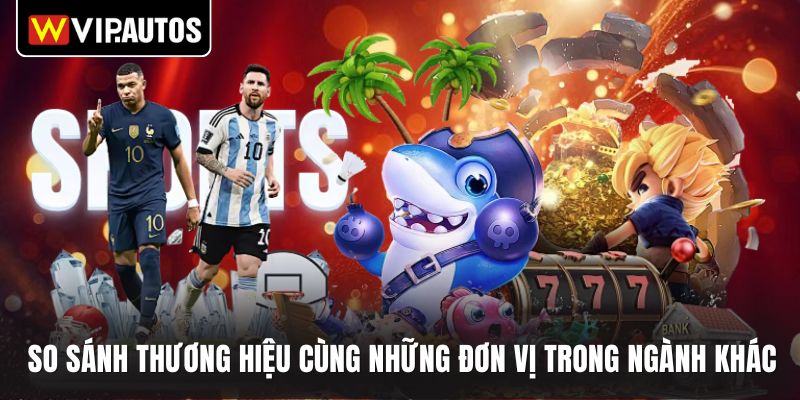 So sánh thương hiệu cùng những đơn vị trong ngành khác