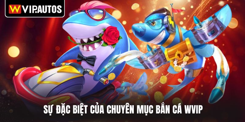 Sự đặc biệt của chuyên mục bắn cá WVIP