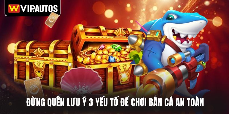 Đừng quên lưu ý 3 yếu tố để chơi bắn cá an toàn