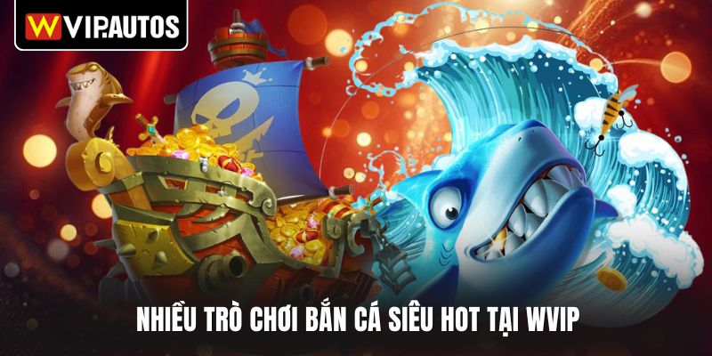 Nhiều trò chơi bắn cá siêu hot tại WVIP