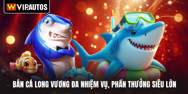 Bắn cá long vương đa nhiệm vụ, phần thưởng siêu lớn