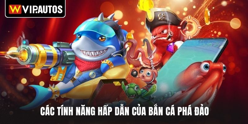 Các tính năng hấp dẫn của bắn cá phá đảo