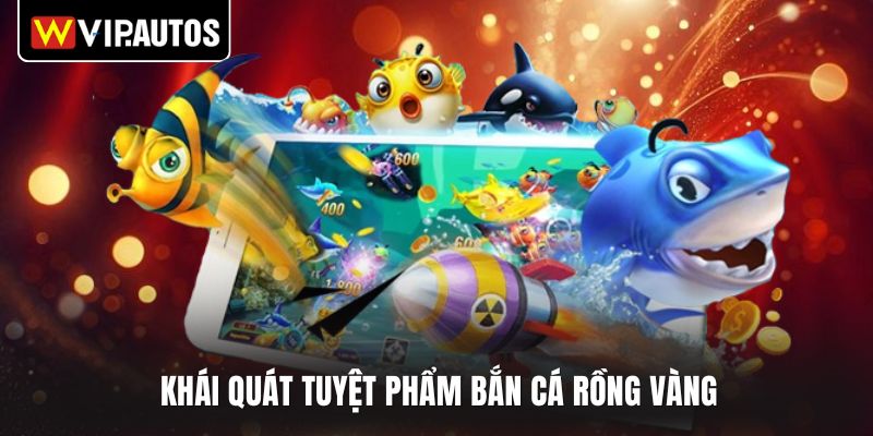 Khái quát tuyệt phẩm bắn cá rồng vàng