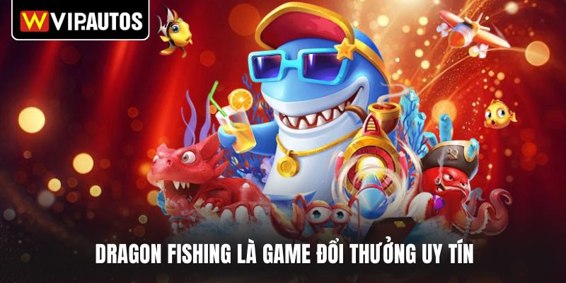 Dragon Fishing là game đổi thưởng uy tín 