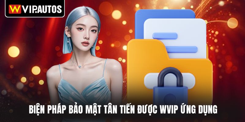 Biện pháp bảo mật tân tiến được WVIP ứng dụng
