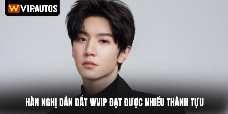 Hàn Nghị dẫn dắt WVIP đạt được nhiều thành tựu