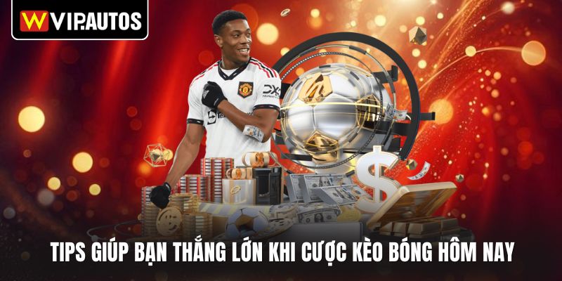 Tips giúp bạn thắng lớn khi cược kèo bóng hôm nay