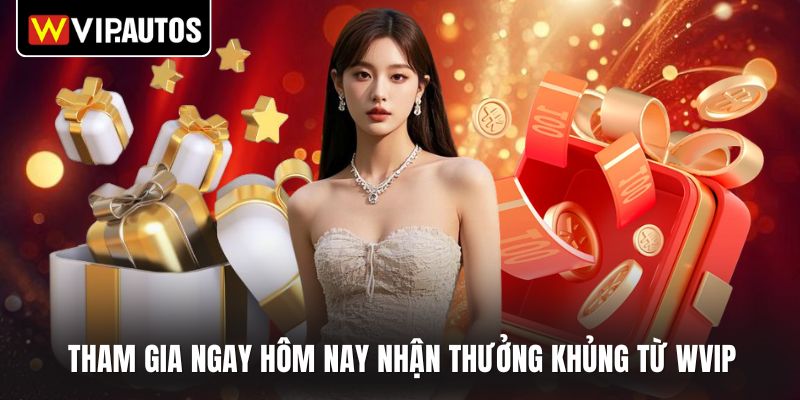 Tham gia ngay hôm nay nhận thưởng khủng từ WVIP