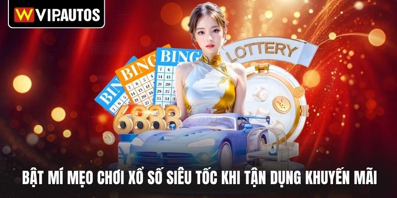 Bật mí mẹo chơi xổ số siêu tốc khi tận dụng khuyến mãi