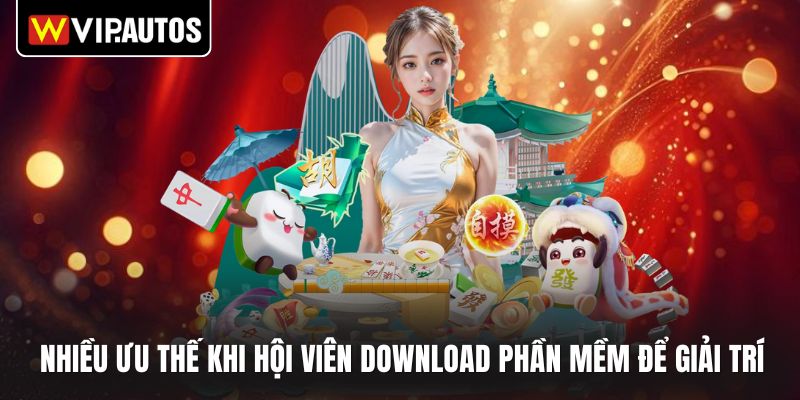 Nhiều ưu thế khi hội viên download phần mềm để giải trí