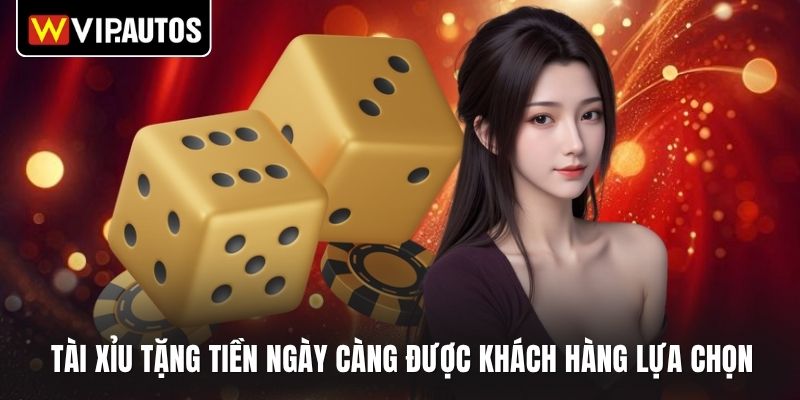 Tài xỉu tặng tiền ngày càng được khách hàng lựa chọn