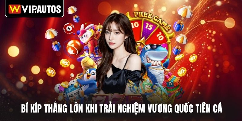 Bí kíp thắng lớn khi trải nghiệm vương quốc tiên cá