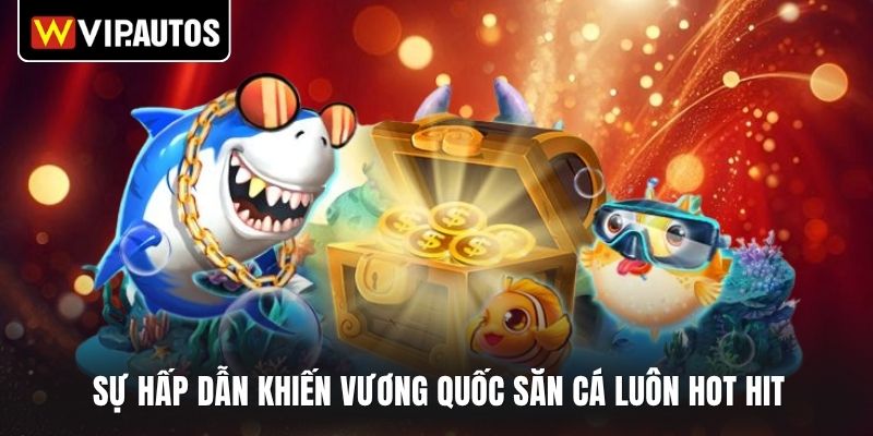 Sự hấp dẫn khiến vương quốc săn cá luôn hot hit