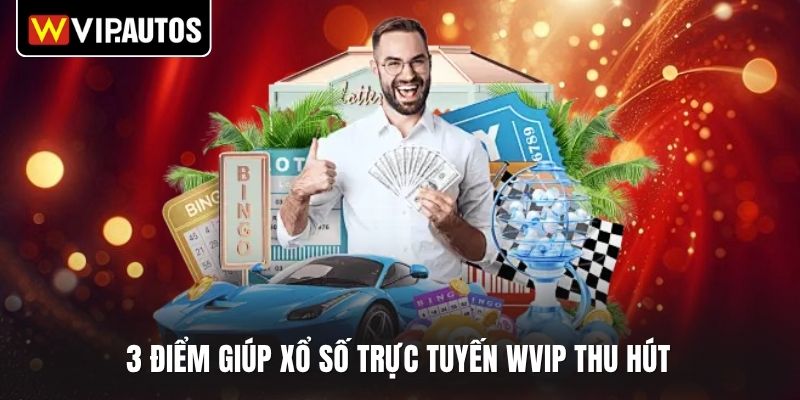 3 điểm giúp xổ số trực tuyến WVIP thu hút 